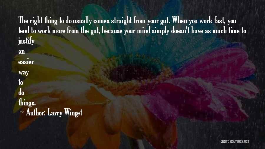 Larry Winget Quotes: The Right Thing To Do Usually Comes Straight From Your Gut. When You Work Fast, You Tend To Work More