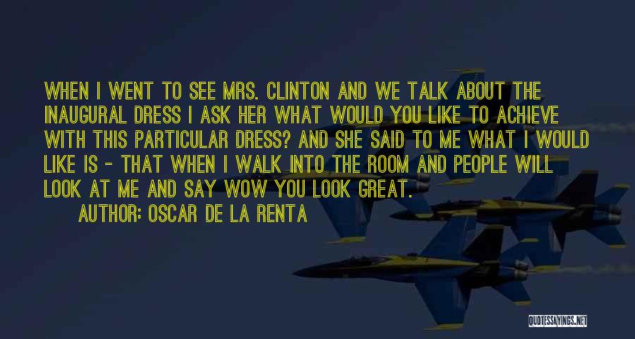 Oscar De La Renta Quotes: When I Went To See Mrs. Clinton And We Talk About The Inaugural Dress I Ask Her What Would You