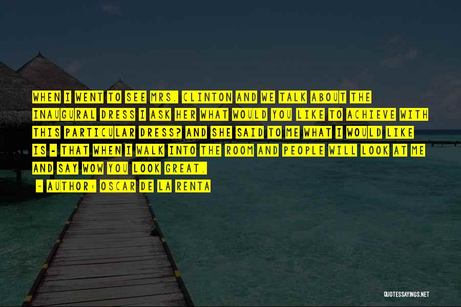 Oscar De La Renta Quotes: When I Went To See Mrs. Clinton And We Talk About The Inaugural Dress I Ask Her What Would You