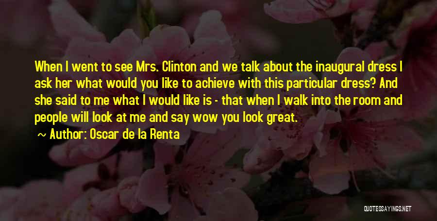 Oscar De La Renta Quotes: When I Went To See Mrs. Clinton And We Talk About The Inaugural Dress I Ask Her What Would You