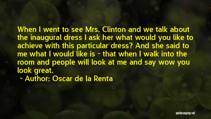 Oscar De La Renta Quotes: When I Went To See Mrs. Clinton And We Talk About The Inaugural Dress I Ask Her What Would You