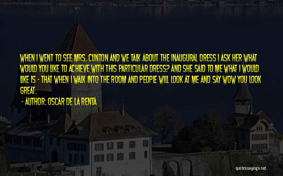 Oscar De La Renta Quotes: When I Went To See Mrs. Clinton And We Talk About The Inaugural Dress I Ask Her What Would You