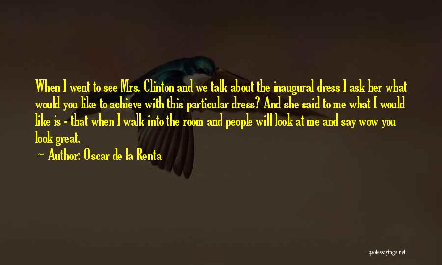 Oscar De La Renta Quotes: When I Went To See Mrs. Clinton And We Talk About The Inaugural Dress I Ask Her What Would You