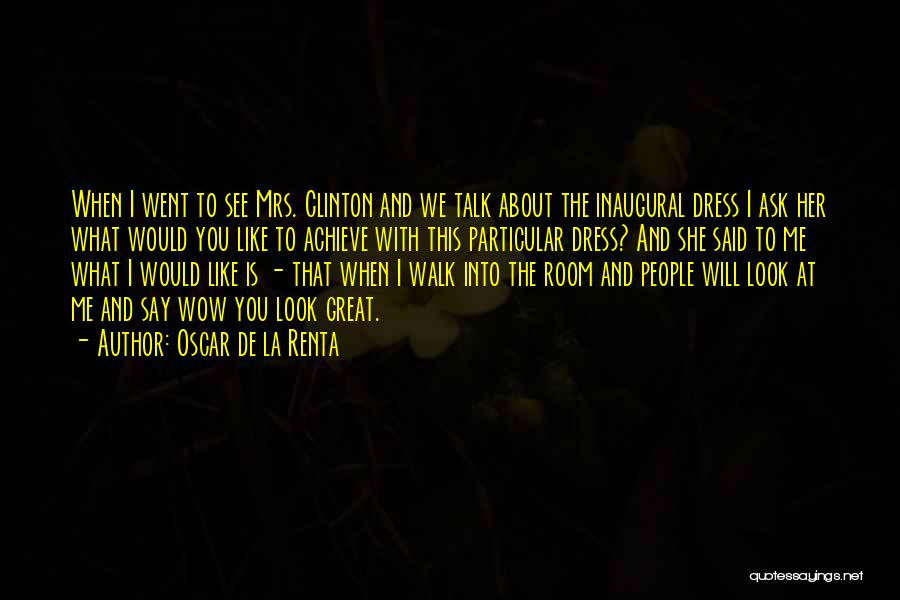 Oscar De La Renta Quotes: When I Went To See Mrs. Clinton And We Talk About The Inaugural Dress I Ask Her What Would You