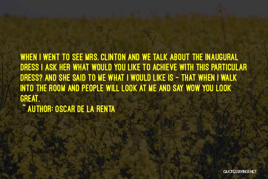 Oscar De La Renta Quotes: When I Went To See Mrs. Clinton And We Talk About The Inaugural Dress I Ask Her What Would You