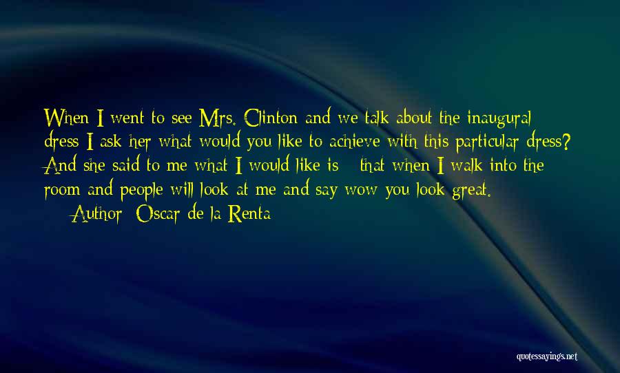 Oscar De La Renta Quotes: When I Went To See Mrs. Clinton And We Talk About The Inaugural Dress I Ask Her What Would You