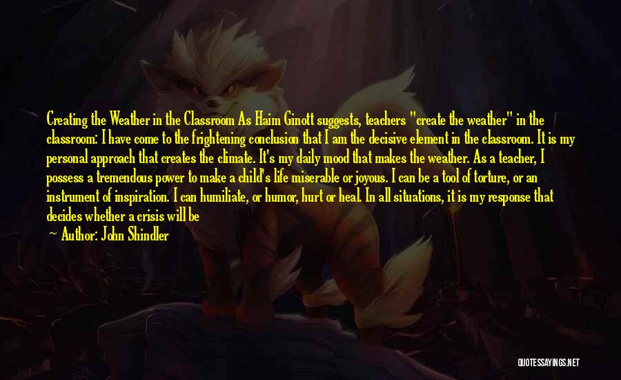 John Shindler Quotes: Creating The Weather In The Classroom As Haim Ginott Suggests, Teachers Create The Weather In The Classroom: I Have Come
