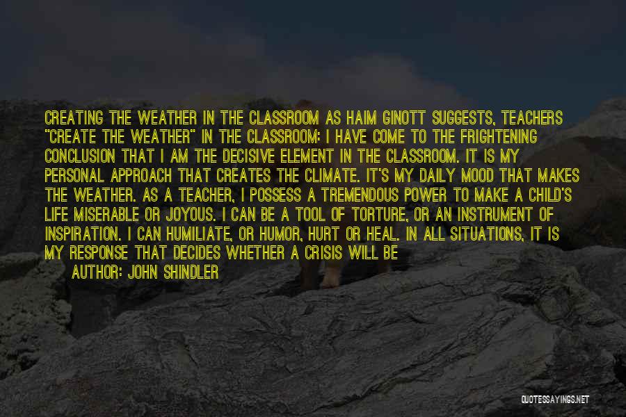 John Shindler Quotes: Creating The Weather In The Classroom As Haim Ginott Suggests, Teachers Create The Weather In The Classroom: I Have Come