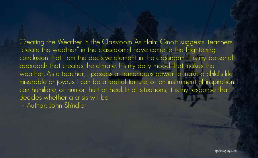 John Shindler Quotes: Creating The Weather In The Classroom As Haim Ginott Suggests, Teachers Create The Weather In The Classroom: I Have Come