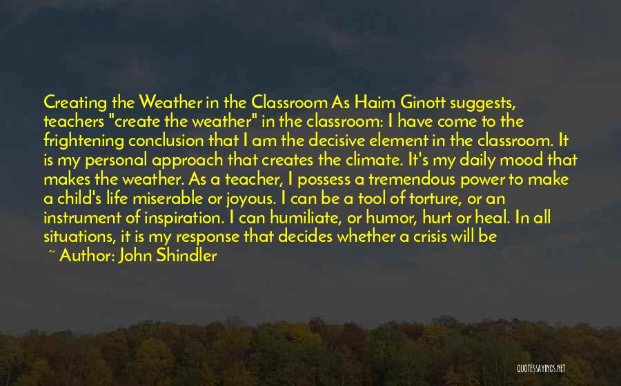 John Shindler Quotes: Creating The Weather In The Classroom As Haim Ginott Suggests, Teachers Create The Weather In The Classroom: I Have Come