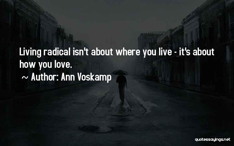 Ann Voskamp Quotes: Living Radical Isn't About Where You Live - It's About How You Love.