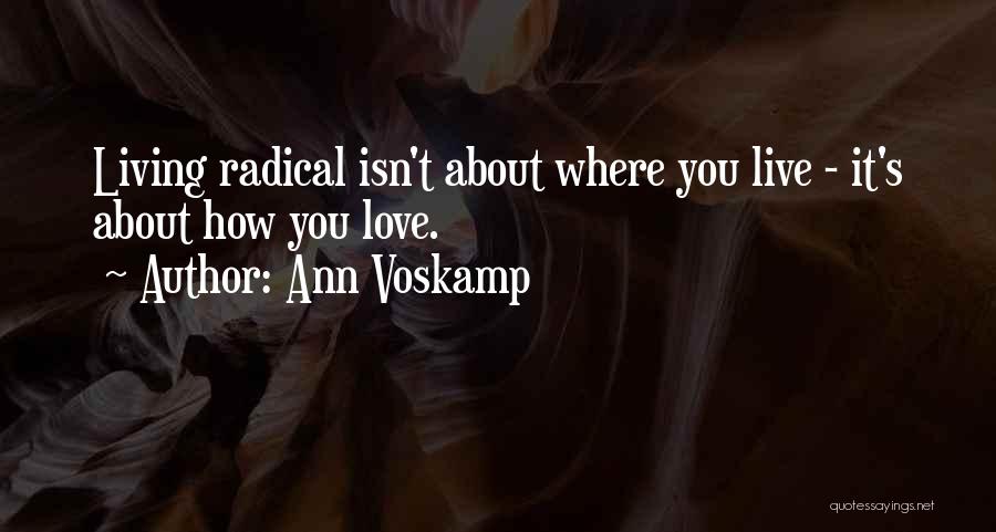 Ann Voskamp Quotes: Living Radical Isn't About Where You Live - It's About How You Love.