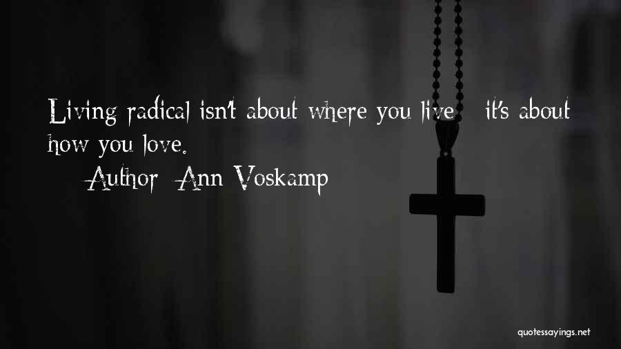 Ann Voskamp Quotes: Living Radical Isn't About Where You Live - It's About How You Love.