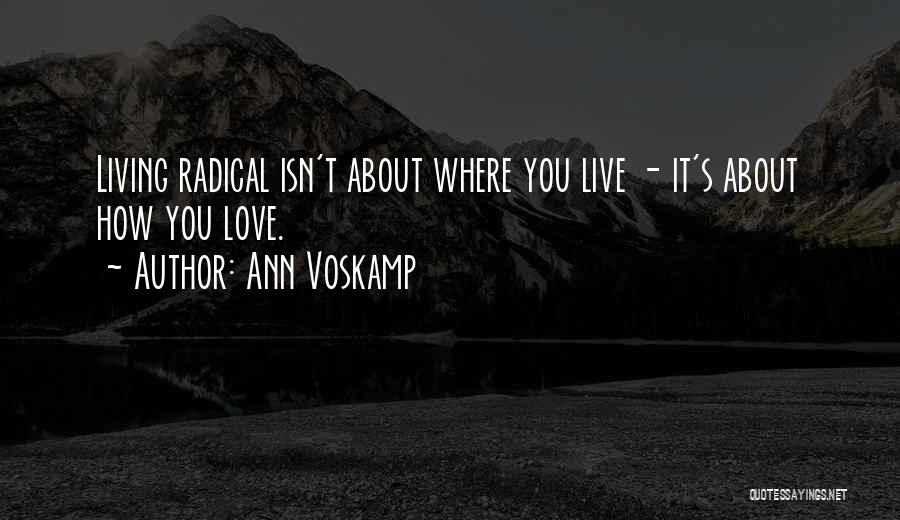 Ann Voskamp Quotes: Living Radical Isn't About Where You Live - It's About How You Love.