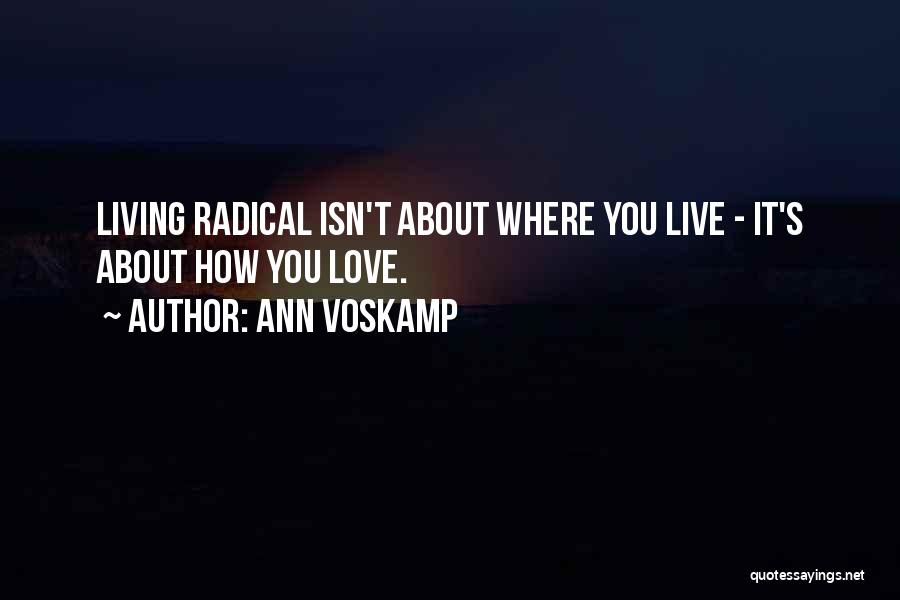 Ann Voskamp Quotes: Living Radical Isn't About Where You Live - It's About How You Love.