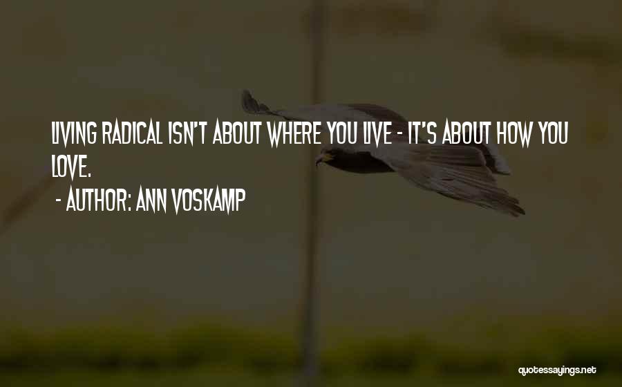 Ann Voskamp Quotes: Living Radical Isn't About Where You Live - It's About How You Love.