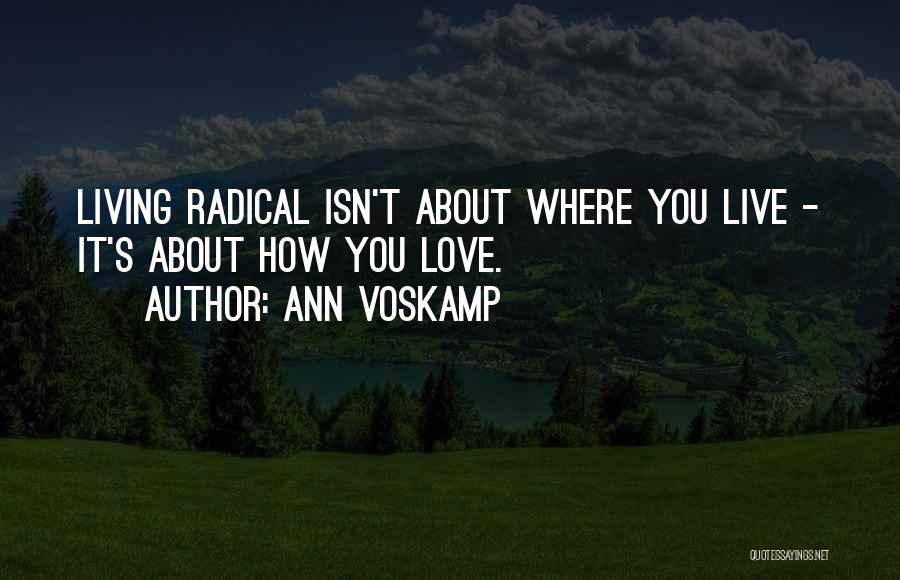Ann Voskamp Quotes: Living Radical Isn't About Where You Live - It's About How You Love.