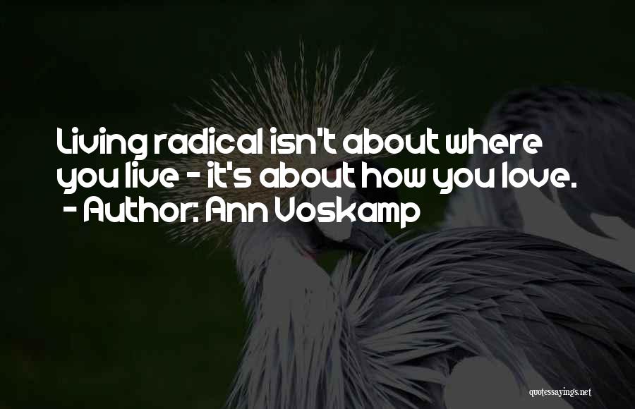 Ann Voskamp Quotes: Living Radical Isn't About Where You Live - It's About How You Love.