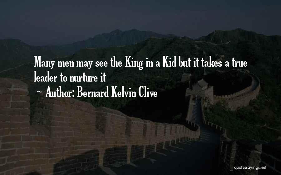 Bernard Kelvin Clive Quotes: Many Men May See The King In A Kid But It Takes A True Leader To Nurture It