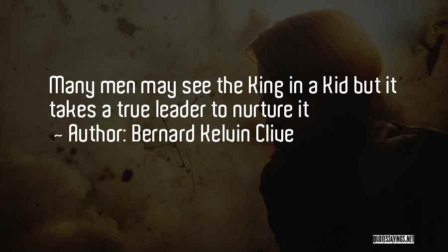 Bernard Kelvin Clive Quotes: Many Men May See The King In A Kid But It Takes A True Leader To Nurture It