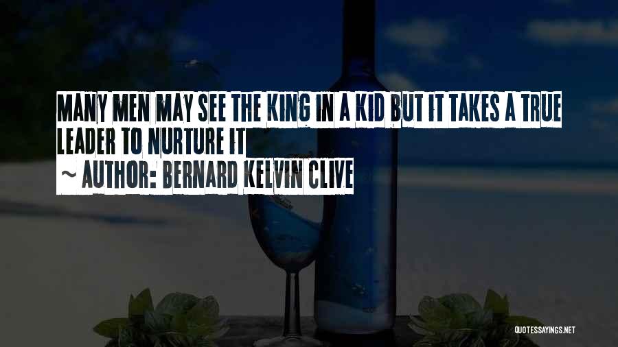 Bernard Kelvin Clive Quotes: Many Men May See The King In A Kid But It Takes A True Leader To Nurture It