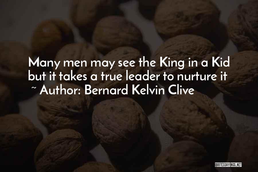 Bernard Kelvin Clive Quotes: Many Men May See The King In A Kid But It Takes A True Leader To Nurture It
