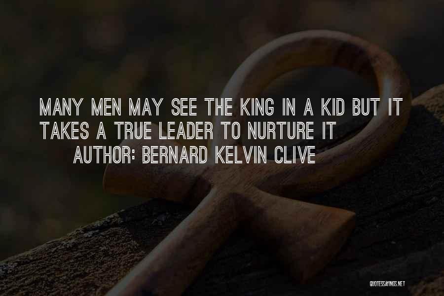 Bernard Kelvin Clive Quotes: Many Men May See The King In A Kid But It Takes A True Leader To Nurture It