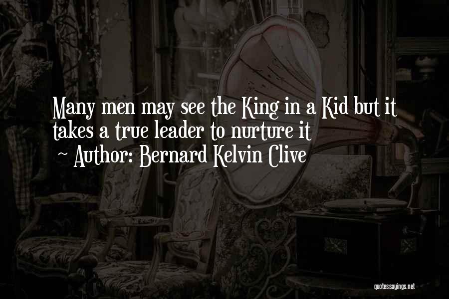 Bernard Kelvin Clive Quotes: Many Men May See The King In A Kid But It Takes A True Leader To Nurture It