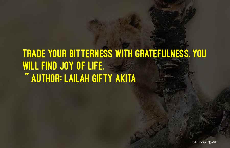 Lailah Gifty Akita Quotes: Trade Your Bitterness With Gratefulness. You Will Find Joy Of Life.