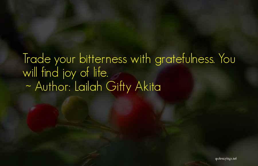 Lailah Gifty Akita Quotes: Trade Your Bitterness With Gratefulness. You Will Find Joy Of Life.