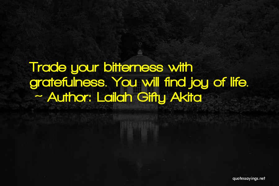 Lailah Gifty Akita Quotes: Trade Your Bitterness With Gratefulness. You Will Find Joy Of Life.