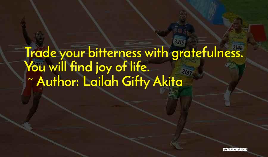 Lailah Gifty Akita Quotes: Trade Your Bitterness With Gratefulness. You Will Find Joy Of Life.