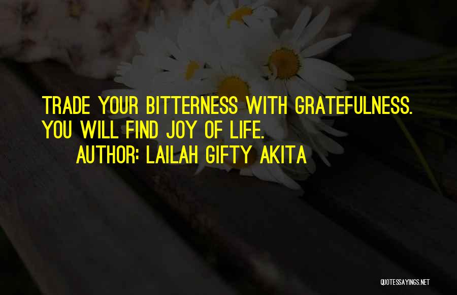 Lailah Gifty Akita Quotes: Trade Your Bitterness With Gratefulness. You Will Find Joy Of Life.