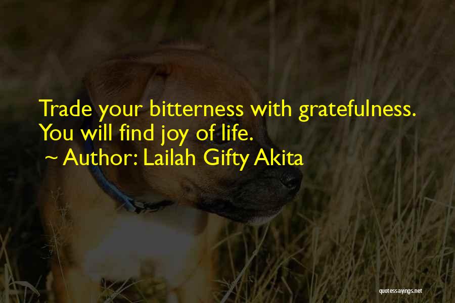 Lailah Gifty Akita Quotes: Trade Your Bitterness With Gratefulness. You Will Find Joy Of Life.