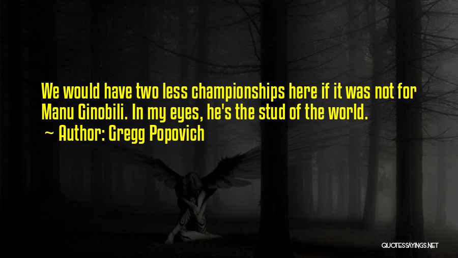Gregg Popovich Quotes: We Would Have Two Less Championships Here If It Was Not For Manu Ginobili. In My Eyes, He's The Stud