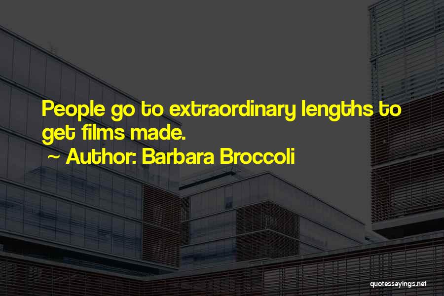 Barbara Broccoli Quotes: People Go To Extraordinary Lengths To Get Films Made.