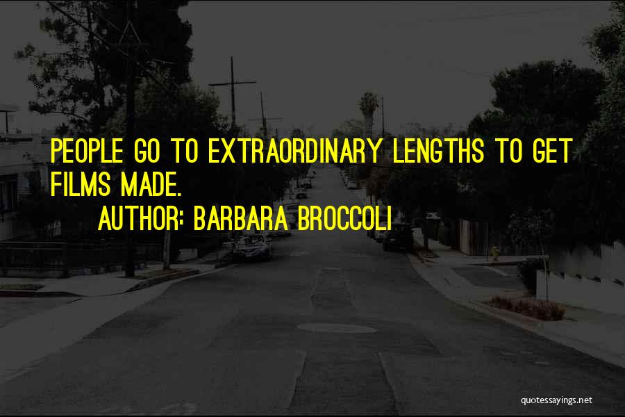 Barbara Broccoli Quotes: People Go To Extraordinary Lengths To Get Films Made.