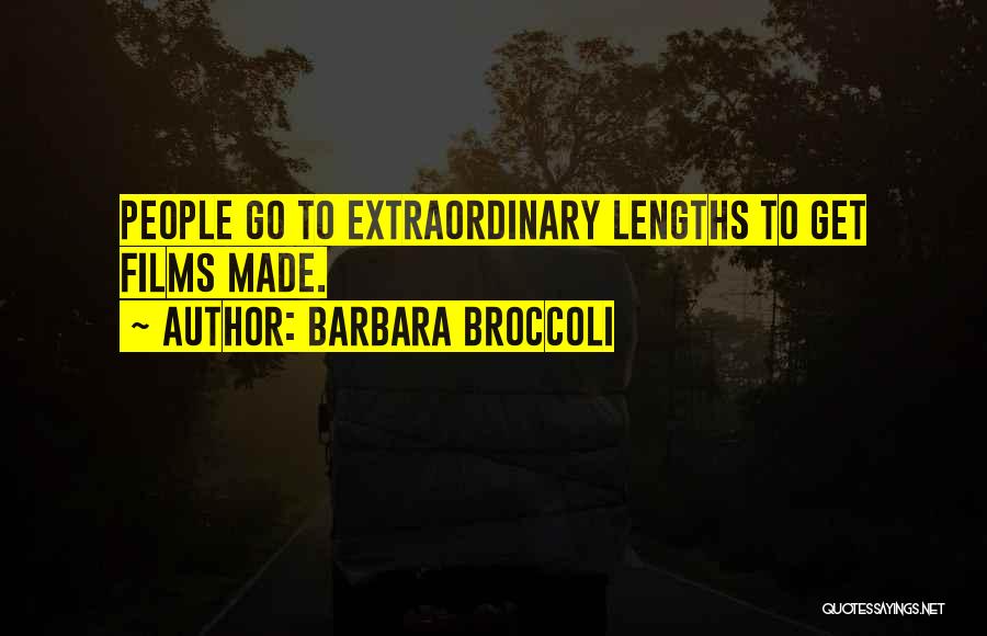 Barbara Broccoli Quotes: People Go To Extraordinary Lengths To Get Films Made.