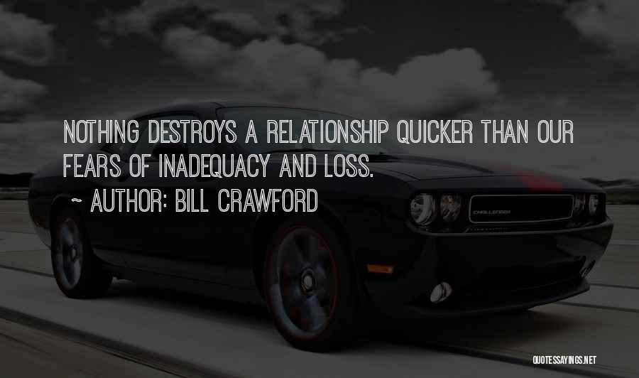 Bill Crawford Quotes: Nothing Destroys A Relationship Quicker Than Our Fears Of Inadequacy And Loss.