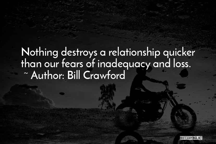Bill Crawford Quotes: Nothing Destroys A Relationship Quicker Than Our Fears Of Inadequacy And Loss.