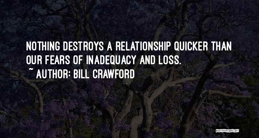 Bill Crawford Quotes: Nothing Destroys A Relationship Quicker Than Our Fears Of Inadequacy And Loss.