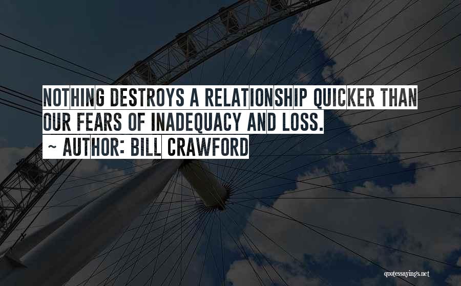 Bill Crawford Quotes: Nothing Destroys A Relationship Quicker Than Our Fears Of Inadequacy And Loss.