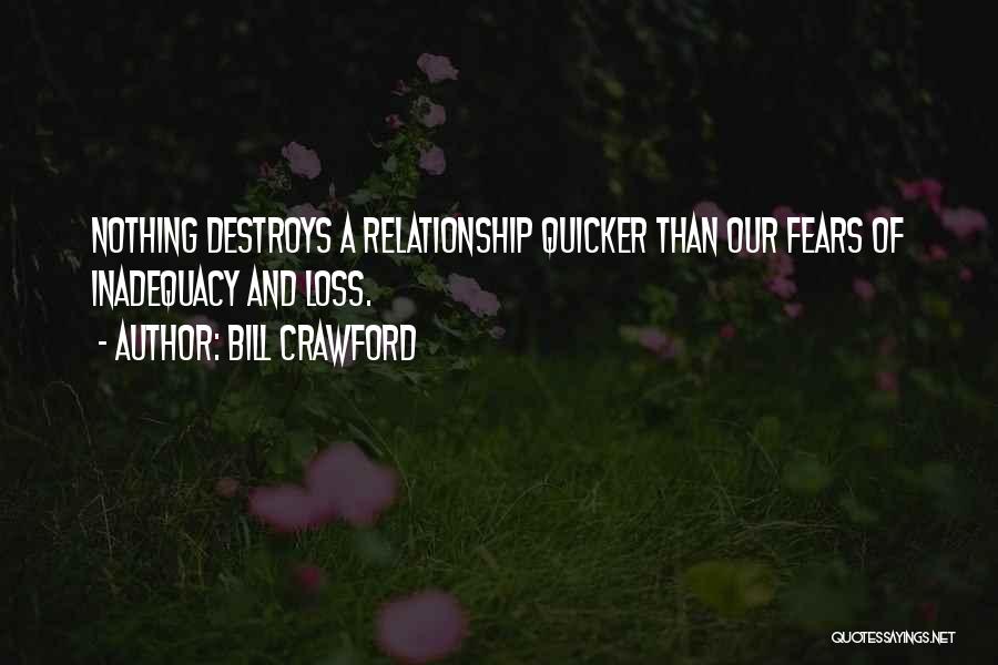 Bill Crawford Quotes: Nothing Destroys A Relationship Quicker Than Our Fears Of Inadequacy And Loss.