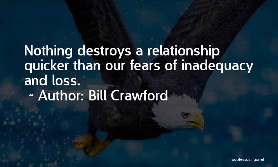 Bill Crawford Quotes: Nothing Destroys A Relationship Quicker Than Our Fears Of Inadequacy And Loss.