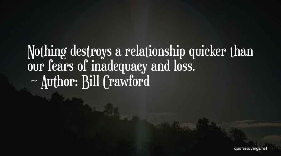 Bill Crawford Quotes: Nothing Destroys A Relationship Quicker Than Our Fears Of Inadequacy And Loss.
