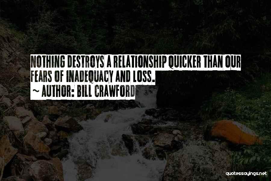 Bill Crawford Quotes: Nothing Destroys A Relationship Quicker Than Our Fears Of Inadequacy And Loss.