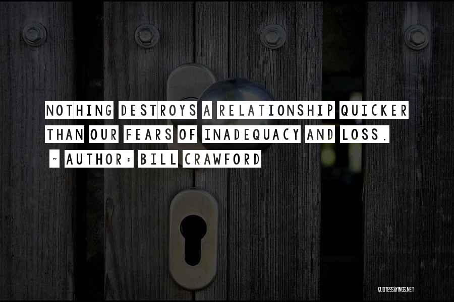 Bill Crawford Quotes: Nothing Destroys A Relationship Quicker Than Our Fears Of Inadequacy And Loss.