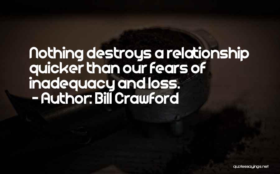 Bill Crawford Quotes: Nothing Destroys A Relationship Quicker Than Our Fears Of Inadequacy And Loss.