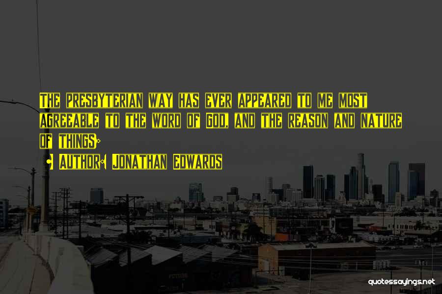 Jonathan Edwards Quotes: The Presbyterian Way Has Ever Appeared To Me Most Agreeable To The Word Of God, And The Reason And Nature