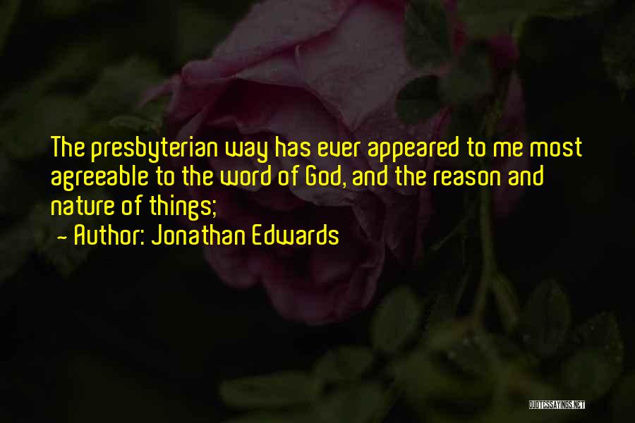 Jonathan Edwards Quotes: The Presbyterian Way Has Ever Appeared To Me Most Agreeable To The Word Of God, And The Reason And Nature